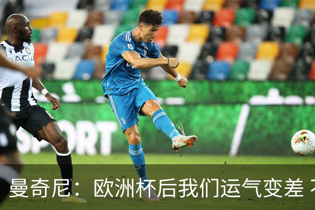 曼奇尼：欧洲杯后我们运气变差 不该是这样的结果